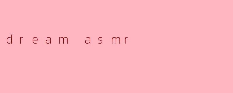 什么是“梦境ASMR”,它对我们有什么好处?